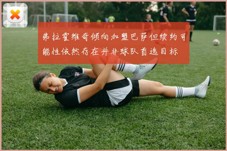 弗拉霍维奇倾向加盟巴萨但续约可能性依然存在并非球队首选目标