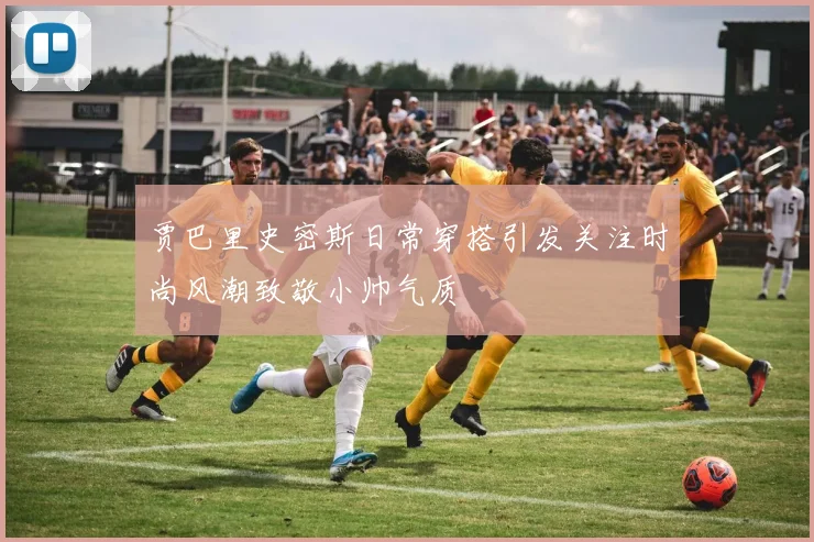 贾巴里史密斯日常穿搭引发关注时尚风潮致敬小帅气质