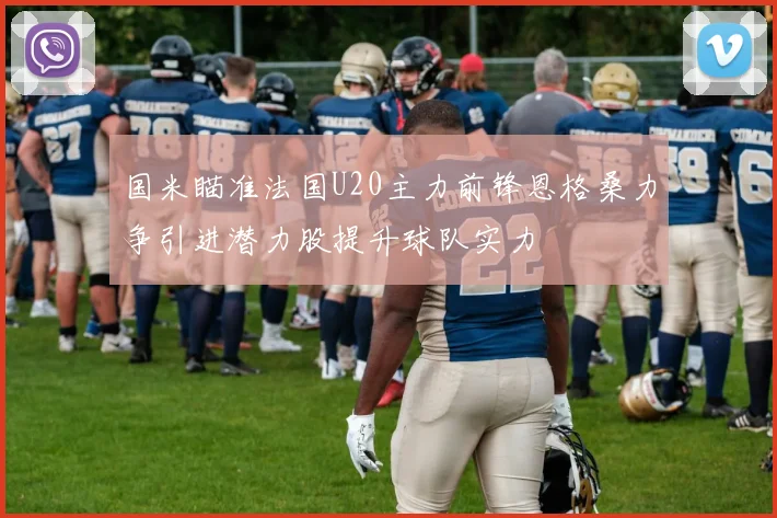 国米瞄准法国U20主力前锋恩格桑力争引进潜力股提升球队实力