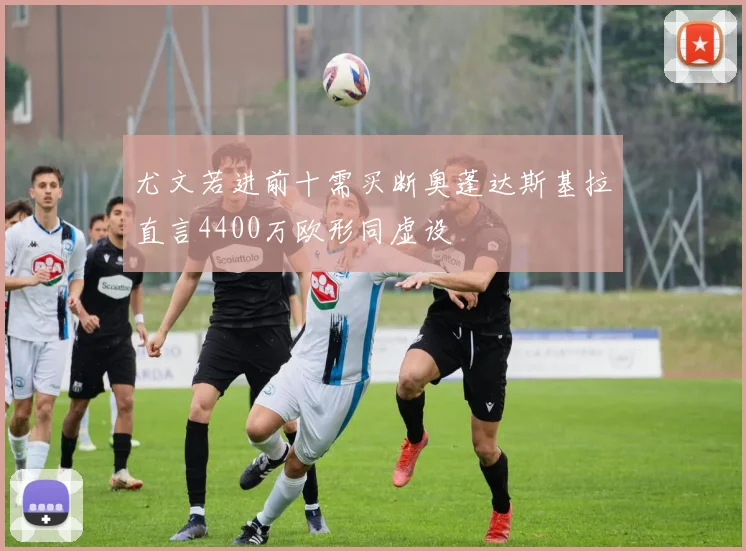 尤文若进前十需买断奥蓬达斯基拉直言4400万欧形同虚设
