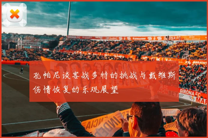 孔帕尼谈客战多特的挑战与戴维斯伤情恢复的乐观展望