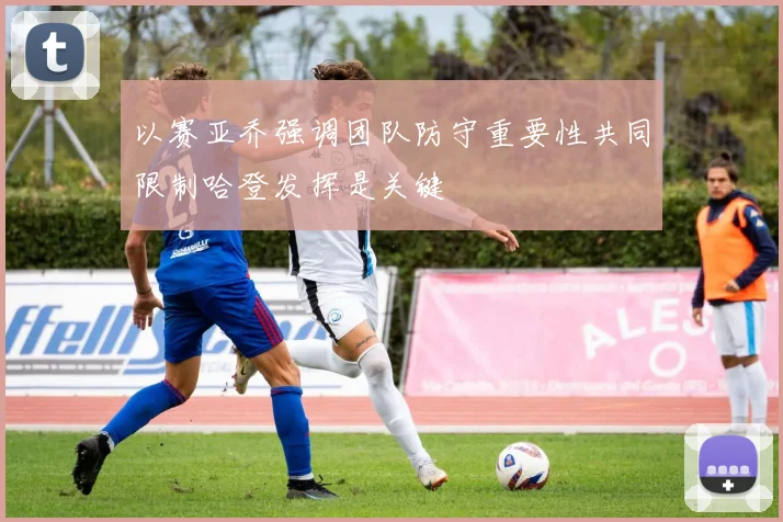 以赛亚乔强调团队防守重要性共同限制哈登发挥是关键