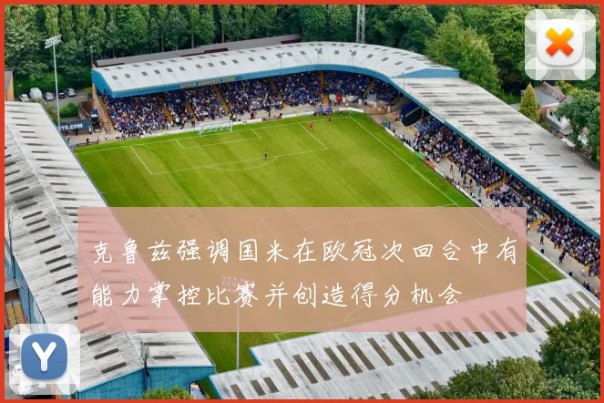 克鲁兹强调国米在欧冠次回合中有能力掌控比赛并创造得分机会