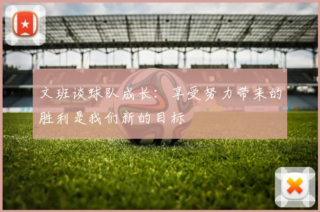 文班谈球队成长：享受努力带来的胜利是我们新的目标