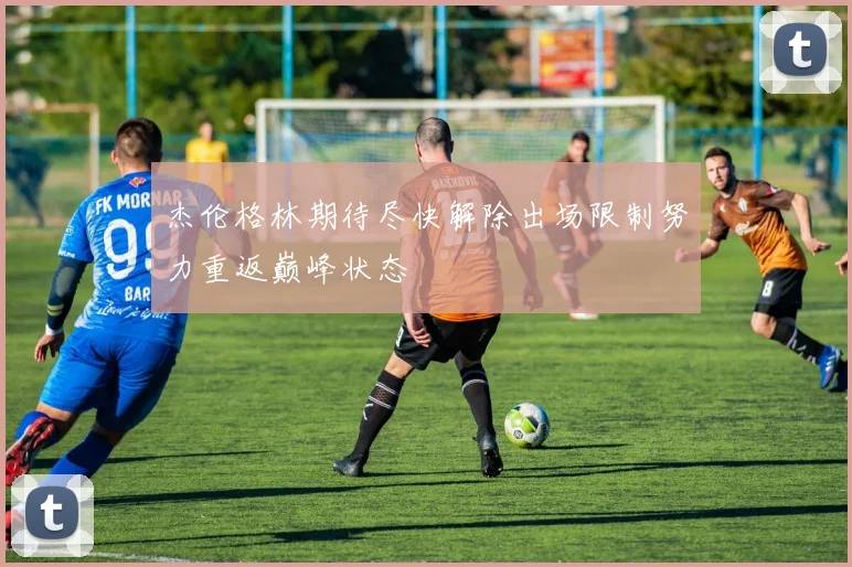 杰伦格林期待尽快解除出场限制努力重返巅峰状态