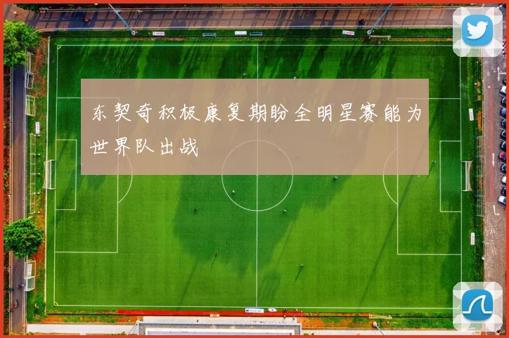 东契奇积极康复期盼全明星赛能为世界队出战