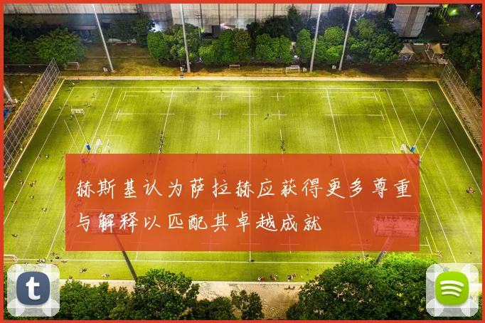 赫斯基认为萨拉赫应获得更多尊重与解释以匹配其卓越成就