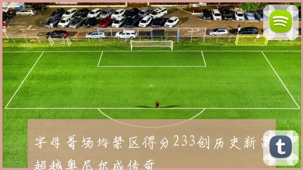 字母哥场均禁区得分233创历史新高超越奥尼尔成传奇