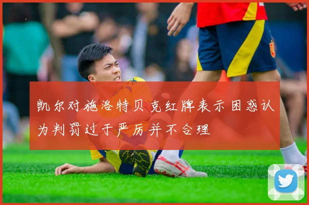 凯尔对施洛特贝克红牌表示困惑认为判罚过于严厉并不合理