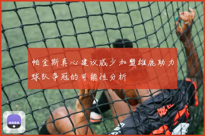 帕金斯真心建议威少加盟雄鹿助力球队争冠的可能性分析
