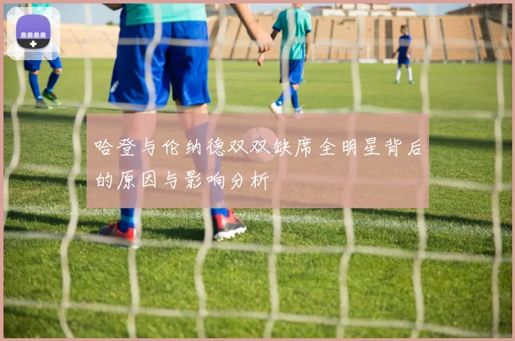 哈登与伦纳德双双缺席全明星背后的原因与影响分析