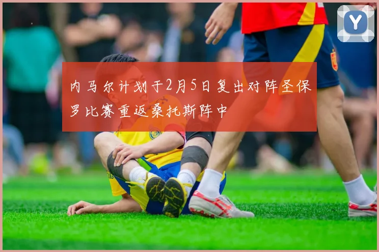 内马尔计划于2月5日复出对阵圣保罗比赛重返桑托斯阵中