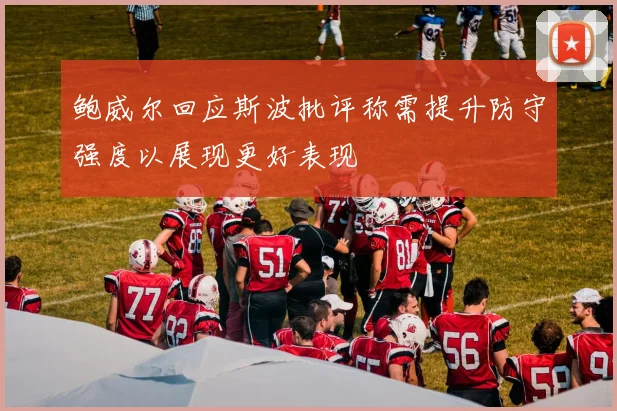 鲍威尔回应斯波批评称需提升防守强度以展现更好表现