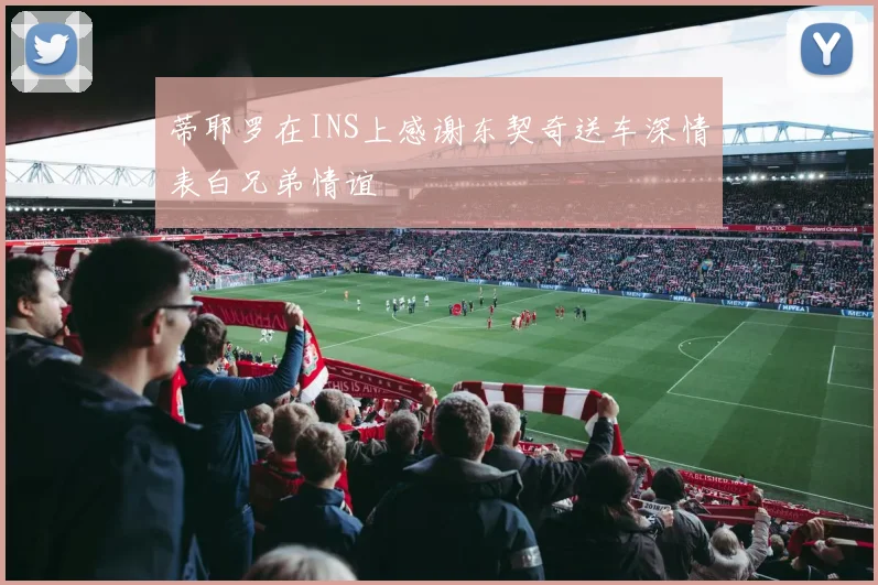 蒂耶罗在INS上感谢东契奇送车深情表白兄弟情谊