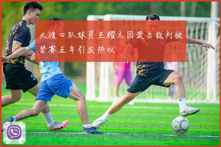 大渡口队球员王耀文因袭击裁判被禁赛五年引发热议