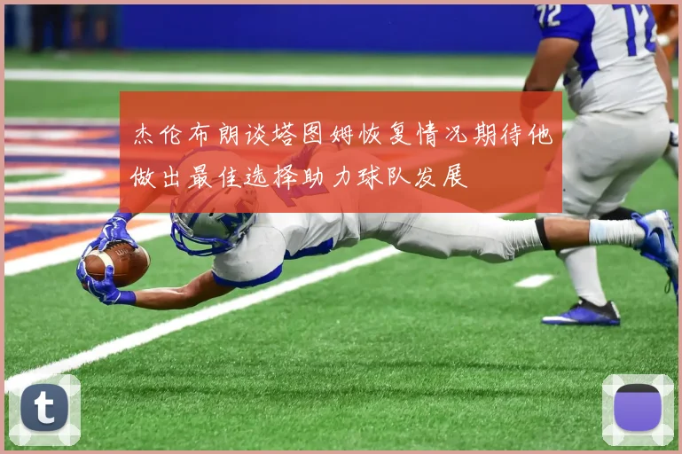 杰伦布朗谈塔图姆恢复情况期待他做出最佳选择助力球队发展