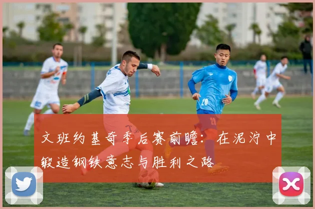 文班约基奇季后赛前瞻：在泥泞中锻造钢铁意志与胜利之路